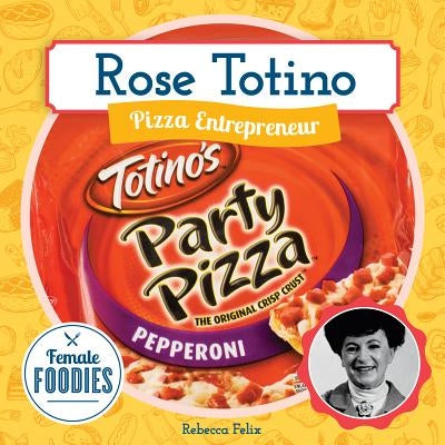 Rose Totino: Pizza Entrepreneur by Felix, Rebecca