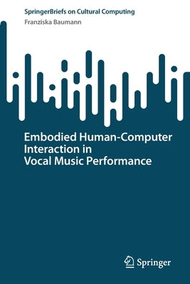 Embodied Human-Computer Interaction in Vocal Music Performance by Baumann, Franziska