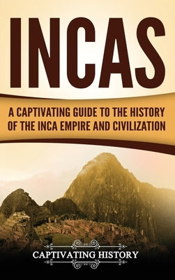 Incas: A Captivating Guide to the History of the Inca Empire and Civilization by History, Captivating