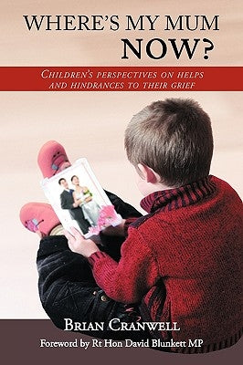 Where's My Mum Now?: Children's Perspectives on Helps and Hindrances to Their Grief by Cranwell, Brian