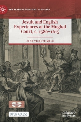 Jesuit and English Experiences at the Mughal Court, C. 1580-1615 by Melo, João Vicente