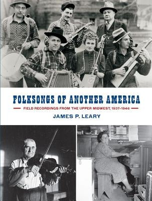 Folksongs of Another America: Field Recordings from the Upper Midwest, 1937-1946 by Leary, James