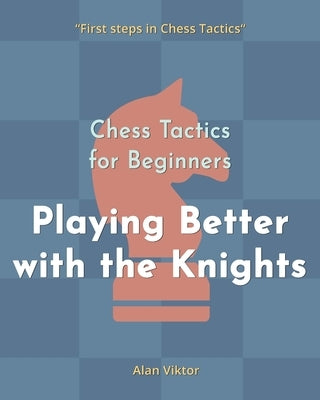 Chess Tactics for Beginners, Playing Better with the Knights: 500 Chess Problems to Master the Knights by Viktor, Alan