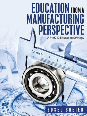 Education from a Manufacturing Perspective: A Prek-12 Education Strategy by Shejen, Edsel