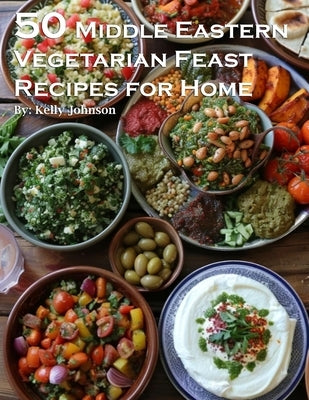 50 Middle Eastern Vegetarian Feasts Recipes for Home by Johnson, Kelly