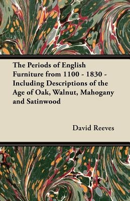 The Periods of English Furniture from 1100 - 1830 - Including Descriptions of the Age of Oak, Walnut, Mahogany and Satinwood by Reeves, David