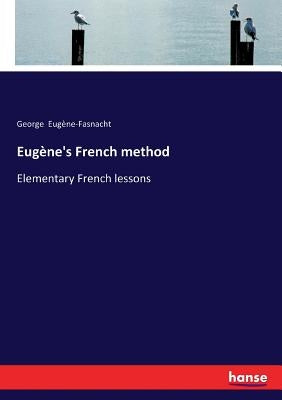 Eugène's French method: Elementary French lessons by Eugène-Fasnacht, George