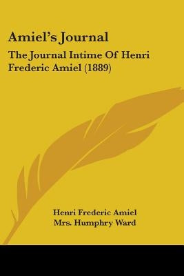 Amiel's Journal: The Journal Intime Of Henri Frederic Amiel (1889) by Amiel, Henri Frederic