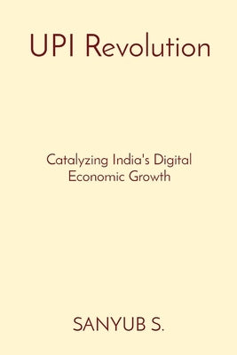 UPI Revolution: Catalyzing India's Digital Economic Growth by S, Sanyub