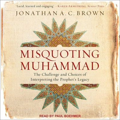 Misquoting Muhammad: The Challenge and Choices of Interpreting the Prophet's Legacy by Brown, Jonathan A. C.