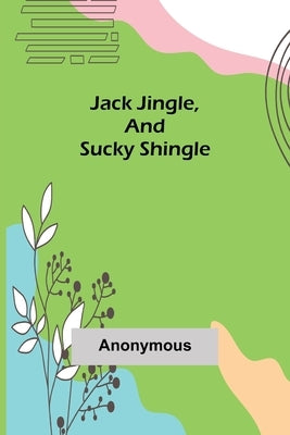 Jack Jingle, and Sucky Shingle by Anonymous