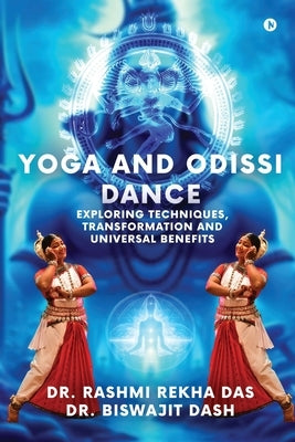 Yoga and Odissi Dance: Exploring Techniques, Transformation and Universal Benefits by Dr Rashmi Rekha Das