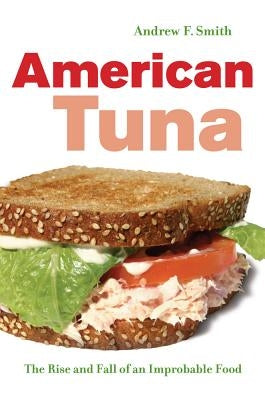 American Tuna: The Rise and Fall of an Improbable Foodvolume 37 by Smith, Andrew F.