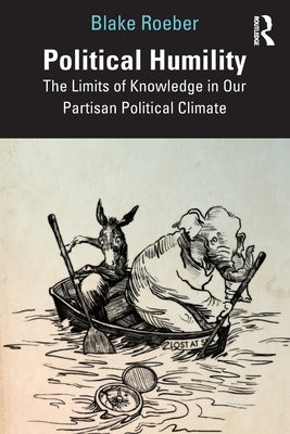 Political Humility: The Limits of Knowledge in Our Partisan Political Climate by Roeber, Blake