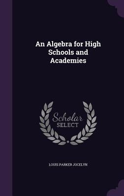 An Algebra for High Schools and Academies by Jocelyn, Louis Parker