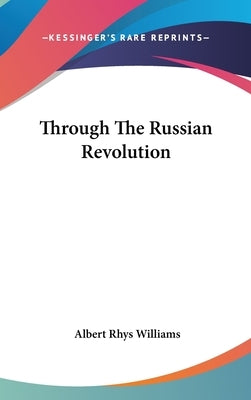 Through The Russian Revolution by Williams, Albert Rhys