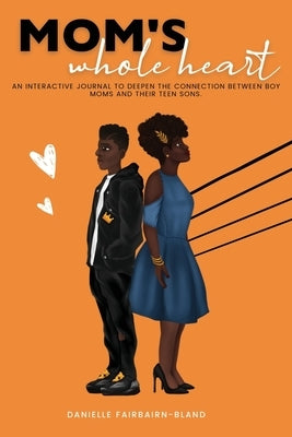 Mom's Whole Heart: An Interactive Journal To Deepen The Connection Between Boy Moms and Their Teen Sons by Fairbairn-Bland, Danielle