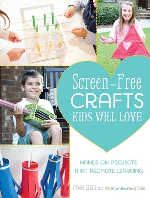 Screen-Free Crafts Kids Will Love: Fun Activities That Inspire Creativity, Problem-Solving and Lifelong Learning by Lilly, Lynn