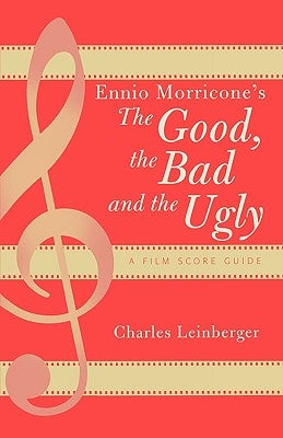 Ennio Morricone's The Good, the Bad and the Ugly: A Film Score Guide by Leinberger, Charles