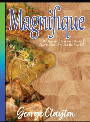 Magnifique: An Inspired Take on Eats and Sweets from Around the World by Clayton, George