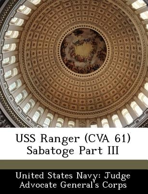 USS Ranger (Cva 61) Sabatoge Part III by United States Navy Judge Advocate Gener