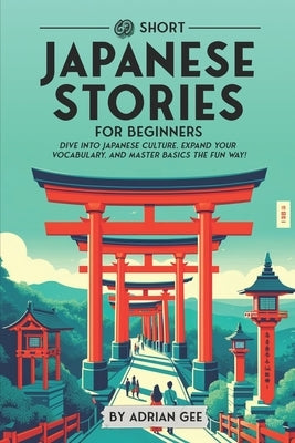 69 Short Japanese Stories for Beginners: Dive Into Japanese Culture, Expand Your Vocabulary, and Master Basics the Fun Way! by Gee, Adrian