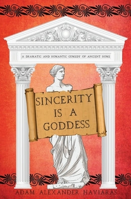 Sincerity is a Goddess: A Dramatic and Romantic Comedy of Ancient Rome by Haviaras, Adam Alexander