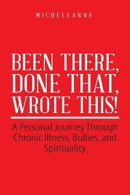 Been There, Done That, Wrote This!: A Personal Journey Through Chronic Illness, Bullies, and Spirituality by Micheleanne