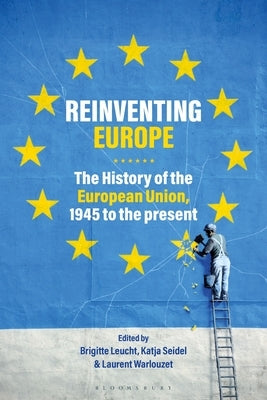 Reinventing Europe: The History of the European Union, 1945 to the Present by Leucht, Brigitte