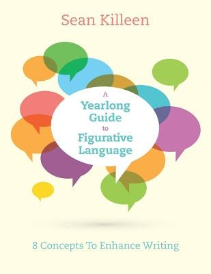 A Yearlong Guide to Figurative Language: 8 Concepts To Enhance Writing by Killeen, Sean