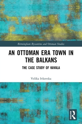 An Ottoman Era Town in the Balkans: The Case Study of Kavala by Ivkovska, Velika