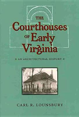 The Courthouses of Early Virginia: An Architectural History by Lounsbury, Carl R.