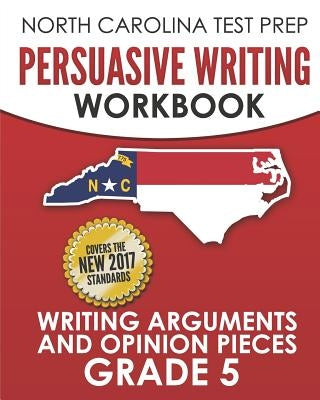 NORTH CAROLINA TEST PREP Persuasive Writing Workbook Grade 5: Writing Arguments and Opinion Pieces by Hawas, E.