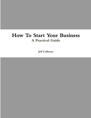 How To Start Your Business by Calhoun, Jeff