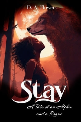 Stay: A Tale of an Alpha and a Rogue by Flowers, D. a.