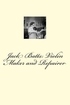 Jack Batts: Violin Maker and Repairer by Ballonoff, Paul