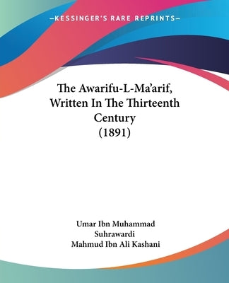 The Awarifu-L-Ma'arif, Written In The Thirteenth Century (1891) by Suhrawardi, Umar Ibn Muhammad