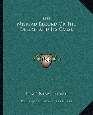 The Misread Record or the Deluge and Its Cause by Vail, Isaac Newton