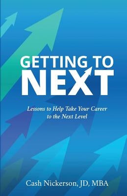 Getting to Next: Lessons to Help Take Your Career to the Next Level by Nickerson, Cash