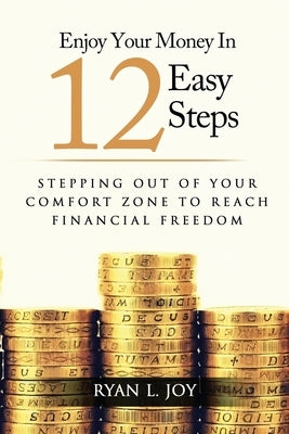 Enjoy Your Money in 12 Easy Steps: Stepping out of your comfort zone to reach financial freedom by Joy, Ryan L.