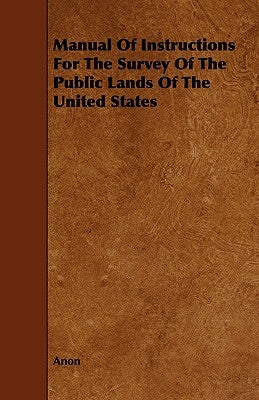 Manual Of Instructions For The Survey Of The Public Lands Of The United States by Anon