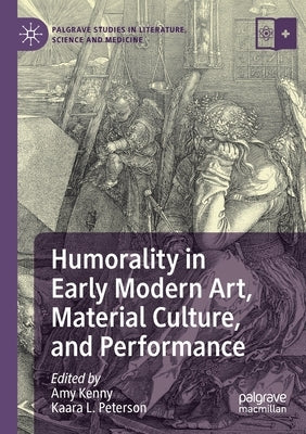 Humorality in Early Modern Art, Material Culture, and Performance by Kenny, Amy