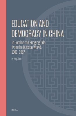 Education and Democracy in China: To Confine the Surging Tide from the Outside World, 1901-1937 by Ying, Zhou