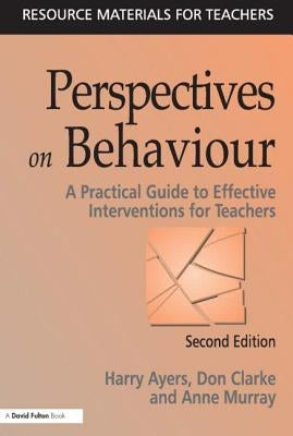 Perspectives on Behaviour: A Practical Guide to Effective Interventions for Teachers by Ayers, Harry