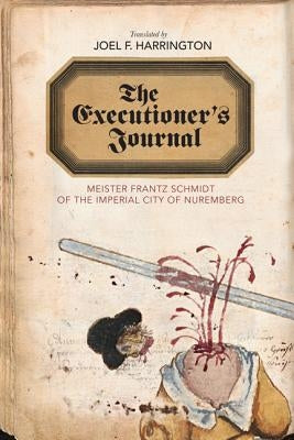 The Executioner's Journal: Meister Frantz Schmidt of the Imperial City of Nuremberg by Schmidt, Frantz