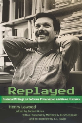 Replayed: Essential Writings on Software Preservation and Game Histories by Lowood, Henry