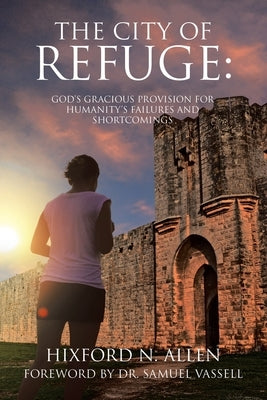 The City of Refuge: God's Gracious Provision for Humanity's Failures and Shortcomings by Allen, Hixford N.