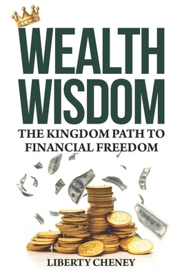 "Wealth Wisdom": The Kingdom Path to Financial Freedom by Cheney, Liberty