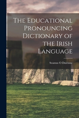 The Educational Pronouncing Dictionary of the Irish Language by Duirinne, Seamus O.