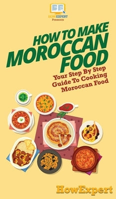 How To Make Moroccan Food: Your Step By Step Guide To Cooking Moroccan Food by Howexpert